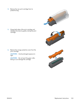 Page 1214.Remove the new print cartridge from its
protective bag.  
5.
Grasp both sides of the print cartridge and
distribute the toner by gently rocking the print
cartridge.  
6.
Remove the orange protective cover from the
print cartridge.
CAUTION: Avoid prolonged exposure to
light.
CAUTION: Do not touch the green roller.
Doing so can damage the cartridge.  
ENWW
Replacement instructions
103
 