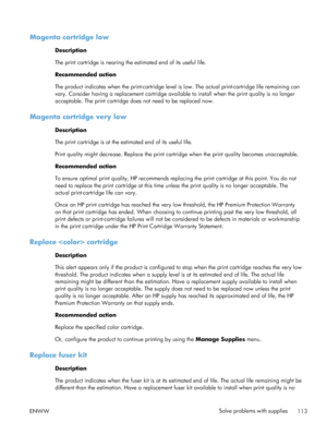 Page 131Magenta cartridge low
Description
The print cartridge is nearing the estimated end of its useful life.
Recommended action
The product indicates when the print-cartridge level is low. The actual print-cartridge life remaining can
vary. Consider having a replacement cartridge avail able to install when the print quality is no longer
acceptable. The print cartridge does not need to be replaced now.
Magenta cartridge very low
Description
The print cartridge is at the estimated end of its useful life.
Print...