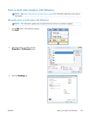 Page 147Print on both sides (duplex) with Windows
NOTE:See Paper orientation for loading trays on page 90 for information about the correct way to
load paper.
Manually print on both sides with Windows
NOTE: This information applies only to products  that do not have an automatic duplexer.
1.On the  File menu in the software program,
click  Print.  
2.
Select the product, and then click the
Properties  or Preferences  button.  
3.
Click the  Finishing  tab.  
ENWW Basic print tasks with Windows
129
 