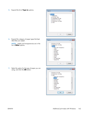 Page 1615.Expand the list of  Type is: options.  
6.Expand the category of paper types that best
describes your paper.
NOTE: Labels and transparencies are in the
list of Other  options.  
7.
Select the option for the type of paper you are
using, and click the  OK button.  
ENWW
Additional print tasks with Windows
143
 