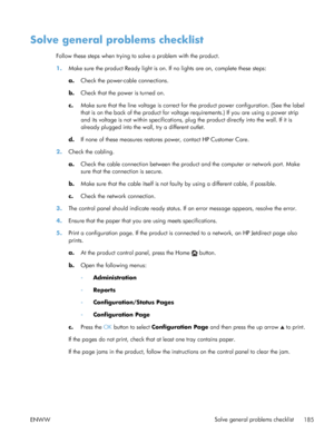 Page 203Solve general problems checklist
Follow these steps when trying to solve a problem with the product.
1.Make sure the product Ready light is on. If no lights are on, complete these steps:
a.Check the power-cable connections.
b. Check that the power is turned on.
c. Make sure that the line voltage is correct fo r the product power configuration. (See the label
that is on the back of the product for voltage requirements.) If you are using a power strip
and its voltage is not within specifications, plug  the...