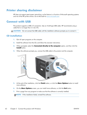 Page 80Printer sharing disclaimer
HP does not support peer-to-peer networking, as the feature is a function of Microsoft operating systems
and not of the HP printer drivers. Go to Microsoft at 
www.microsoft.com.
Connect with USB
This product supports a USB 2.0 connection. Use an  A-to-B type USB cable. HP recommends using a
cable that is no longer than 2 m (6.5 ft).
CAUTION: Do not connect the USB cable until the installation software prompts you to connect it.
CD installation
1.Quit all open programs on the...