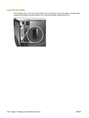 Page 132Lock the formatter
The formatter area, on the back of the product, has a slot that you can use to attach a security cable.
Locking the formatter prevents someone from removing valuable components from it.
120 Chapter 9   Manage and maintain the productENWW
 