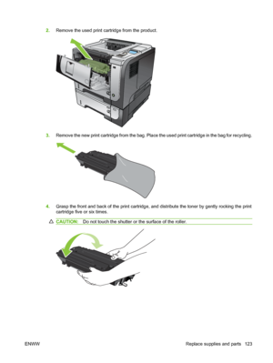 Page 1352.Remove the used print cartridge from the product.
2
3
3.Remove the new print cartridge from the bag. Place the used print cartridge in the bag for recycling.
4.Grasp the front and back of the print cartridge, and distribute the toner by gently rocking the print
cartridge five or six times.
CAUTION: Do not touch the shutter or the surface of the roller.
ENWW Replace supplies and parts 123
 