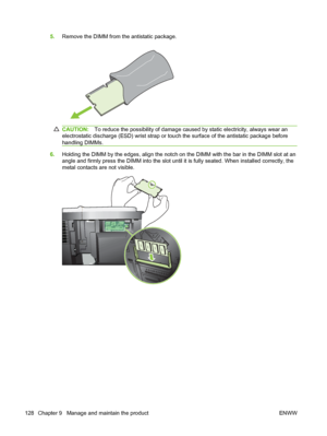 Page 1405.Remove the DIMM from the antistatic package.
CAUTION: To reduce the possibility of damage caused by static electricity, always wear an
electrostatic discharge (ESD) wrist strap or touch the surface of the antistatic package before
handling DIMMs.
6. Holding the DIMM by the edges, align the notch on the DIMM with the bar in the DIMM slot at an
angle and firmly press the DIMM into the slot until it is fully seated. When installed correctly, the
metal contacts are not visible.
XOX
OXO XOXOX O
XO
X
O XO...