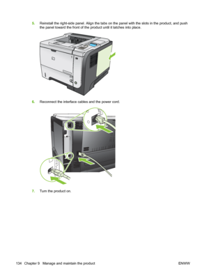 Page 1465.Reinstall the right-side panel. Align the tabs on the panel with the slots in the product, and push
the panel toward the front of the product until it latches into place.
2
1
6.Reconnect the interface cables and the power cord.
7.Turn the product on.
134 Chapter 9   Manage and maintain the product ENWW
 
