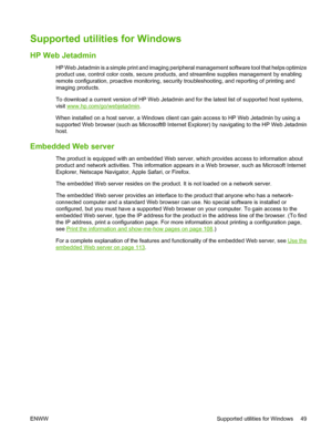 Page 61Supported utilities for Windows
HP Web Jetadmin
HP Web Jetadmin is a simple print and imaging peripheral management software tool that helps optimize
product use, control color costs, secure products, and streamline supplies management by enabling
remote configuration, proactive monitoring, security troubleshooting, and reporting of printing and
imaging products.
To download a current version of HP Web Jetadmin and for the latest list of supported host systems,
visit 
www.hp.com/go/webjetadmin.
When...