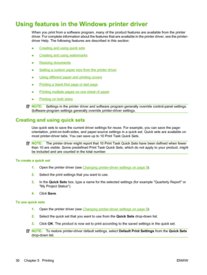 Page 40Using features in the Windows printer driver
When you print from a software program, many of the product features are available from the printer
driver. For complete information about the features that are available in the printer driver, see the printer-
driver Help. The following features are described in this section:
●
Creating and using quick sets
●
Creating and using watermarks
●
Resizing documents
●
Setting a custom paper size from the printer driver
●
Using different paper and printing covers
●...