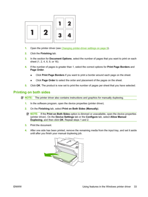 Page 431.Open the printer driver (see Changing printer-driver settings on page 9). 
2. Click the Finishing tab. 
3. In the section for Document Options, select the number of pages that you want to print on each 
sheet (1, 2, 4, 6, 9, or 16). 
4. If the number of pages is greater than 1, select the correct options for Print Page Borders and 
Page Order . 
● Click  Print Page Borders if you want to print a border around each page on the sheet. 
● Click  Page Order to select the order and placement of the pages on...