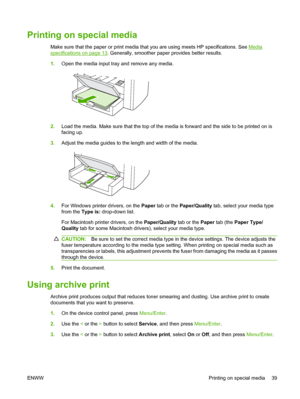 Page 49Printing on special media
Make sure that the paper or print media that you are using meets HP specifications. See Media
specifications on page 13. Generally, smoother paper provides better results. 
1. Open the media input tray and remove any media.
2.Load the media. Make sure that the top of the media is forward and the side to be printed on is 
facing up. 
3. Adjust the media guides to the length and width of the media.
4.For Windows printer drivers, on the Paper tab or the Paper/Quality tab, select...