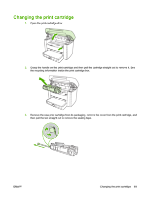 Page 79Changing the print cartridge
1.Open the print-cartridge door.
2.Grasp the handle on the print cartridge and then pull the cartridge straight out to remove it. See 
the recycling information inside the print cartridge box.
3. Remove the new print cartridge from its packaging, remove the cover from the print cartridge, and 
then pull the tab straight out  to remove the sealing tape.
ENWW Changing the print cartridge 69
 