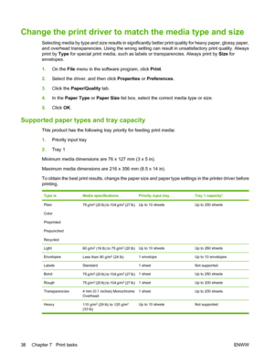 Page 48Change the print driver to match the media type and size
Selecting media by type and size results in significantly better print quality for heavy paper, glossy paper,
and overhead transparencies. Using the wrong setting can result in unsatisfactory print quality. Always
print by Type for special print media, such as labels or transparencies. Always print by Size for
envelopes.
1.On the File menu in the software program, click Print.
2.Select the driver, and then click Properties or Preferences.
3.Click...