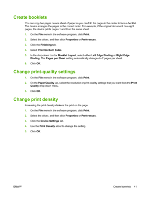 Page 51Create booklets
You can copy two pages on one sheet of paper so you can fold the pages in the center to form a booklet.
The device arranges the pages in the correct order. For example, if the original document has eight
pages, the device prints pages 1 and 8 on the same sheet.
1.On the File menu in the software program, click Print.
2.Select the driver, and then click Properties or Preferences.
3.Click the Finishing tab.
4.Select Print On Both Sides.
5.In the drop-down box for Booklet Layout, select...