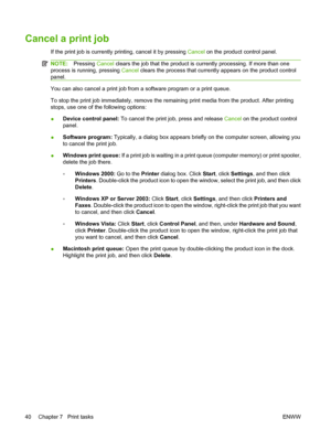 Page 50Cancel a print job
If the print job is currently printing, cancel it by pressing Cancel on the product control panel.
NOTE:Pressing Cancel clears the job that the product is currently processing. If more than one
process is running, pressing Cancel clears the process that currently appears on the product control
panel.
You can also cancel a print job from a software program or a print queue.
To stop the print job immediately, remove the remaining print media from the product. After printing
stops, use...