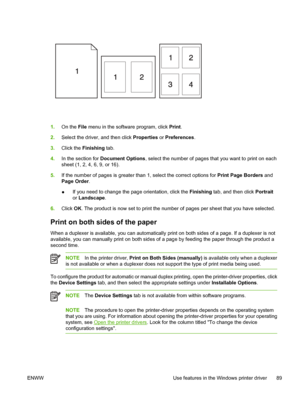 Page 1011.On the  File menu in the software program, click  Print.
2. Select the driver, and then click  Properties or Preferences .
3. Click the  Finishing  tab.
4. In the section for  Document Options , select the number of pages that you want to print on each
sheet (1, 2, 4, 6, 9, or 16).
5. If the number of pages is greater than 1, select the correct options for  Print Page Borders and
Page Order .
● If you need to change the page orientation, click the 
Finishing tab, and then click  Portrait
or  Landscape...