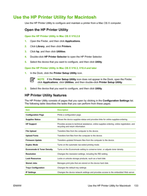 Page 145Use the HP Printer Utility for Macintosh
Use the HP Printer Utility to configure and ma intain a printer from a Mac OS X computer.
Open the HP Printer Utility
Open the HP Printer Utility in Mac OS X V10.2.8
1. Open the Finder, and then click  Applications.
2. Click  Library , and then click  Printers.
3. Click  hp, and then click  Utilities.
4. Double-click  HP Printer Selector  to open the HP Printer Selector.
5. Select the device that you want to configure, and then click  Utility.
Open the HP Printer...