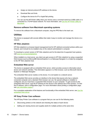 Page 22●Assign an internet protocol (IP) address to the device.
● Download files and fonts.
● Configure the device for IP or AppleTalk printing.
You can use the HP Printer Utility when your devi ce uses a universal serial bus (USB) cable or is
connected to a TCP/IP-based network. For more information, see 
Use the HP Printer Utility for
Macintosh .
Remove software from Macintosh operating systems
To remove the software  from a Macintosh computer, drag  the PPD files to the trash can.
Utilities
The device is...