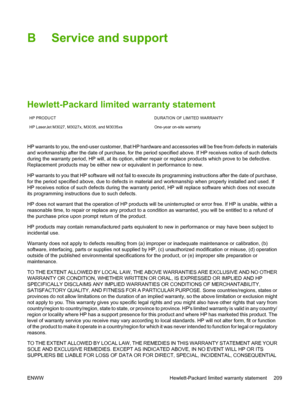 Page 221B Service and support
Hewlett-Packard limited warranty statement
HP PRODUCT DURATION OF LIMITED WARRANTY
HP LaserJet M3027, M3027x, M3035, and M3035xs One-year on-site warranty
HP warrants to you, the end-user customer, that HP hardwa re and accessories will be free from defects in materials
and workmanship after the date of purchase, for the period  specified above. If HP receives notice of such defects
during the warranty period, HP will, at  its option, either repair or replace products  which prove...