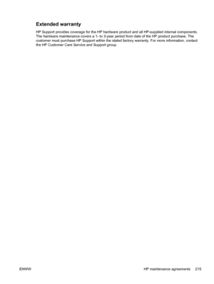 Page 227Extended warranty
HP Support provides coverage for the HP hardware product and all HP-supplied internal components.
The hardware maintenance covers a 1- to 3-year period from date of the HP product purchase. The
customer must purchase HP Support within the stated factory warranty. For more information, contact
the HP Customer Care Service and Support group.
ENWW HP maintenance agreements 215
 