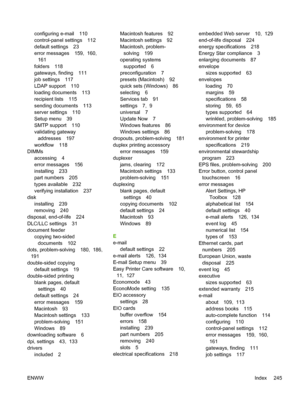 Page 257configuring e-mail 110
control-panel settings 112
default settings 23
error messages 159,  160, 161
folders 118
gateways, finding 111
job settings 117
LDAP support 110
loading documents 113
recipient lists 115
sending documents 113
server settings 110
Setup menu 39
SMTP support 110
validating gateway addresses 197
workflow 118
DIMMs accessing 4
error messages 156
installing 233
part numbers 205
types available 232
verifying installation 237
disk installing 239
removing 240
disposal, end-of-life 224...