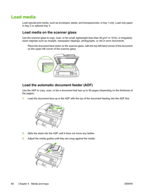 Page 78Load media
Load special print media, such as envelopes, labels, and transparencies, in tray 1 only. Load only paper
in tray 2 or optional tray 3. 
Load media on the scanner glass
Use the scanner glass to copy, scan, or fax small, lightweight (less than 60 g/m2 or 16 lb), or irregularly-
sized originals such as receip ts, newspaper clippings, photographs, or old or worn documents.
 Place the document face-down on the scanner glass, with the top left-hand corner of the document
on the upper left corner...