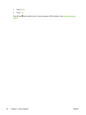 Page 965.Touch  Delete.
6. Touch  Yes.
If the file has 
 (lock symbol) next to it, the job  requires a PIN to delete it. See Use the private job
feature.
84 Chapter 5   Device features ENWW
 