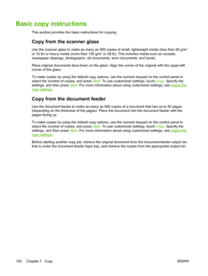 Page 132Basic copy instructions
This section provides the basic instructions for copying.
Copy from the scanner glass
Use the scanner glass to make as many as 999 copies of small, lightweight media (less than 60 g/m2
or 16 lb) or heavy media (more than 105 g/m2 or 28 lb). This includes media such as receipts,
newspaper clippings, photographs, old documents, worn documents, and books.
Place original documents face-down on the glass. Align  the corner of the original with the upper-left
corner of the glass.
To...