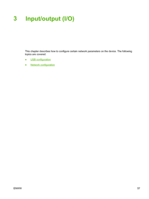 Page 693Input/output (I/O)
This chapter describes how to configure certain network parameters on the device. The following
topics are covered:
●
USB configuration
●
Network configuration
ENWW 57
 