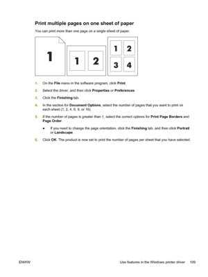 Page 121Print multiple pages on one sheet of paper
You can print more than one page on a single sheet of paper.
1.On the  File menu in the software program, click  Print.
2. Select the driver, and then click  Properties or Preferences .
3. Click the  Finishing  tab.
4. In the section for Document Options , select the number of pages that you want to print on
each sheet (1, 2, 4, 6, 9, or 16).
5. If the number of pages is greater than 1, select the correct options for  Print Page Borders and
Page Order .
● If you...