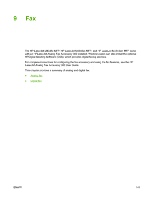 Page 1539 Fax
The HP LaserJet M4345x MFP, HP LaserJet M4345xs MFP, and HP LaserJet M4345xm MFP come
with an HPLaserJet Analog Fax Accessory 300 installed. Windows users can also install the optional
HPDigital Sending Software (DSS), which provides digital faxing services.
For complete instructions for configuring the fax accessory and using the fax features, see the  HP
LaserJet Analog Fax Accessory 300 User Guide .
This chapter provides a summary of analog and digital fax.
●
Analog fax
●
Digital fax
ENWW 141
 