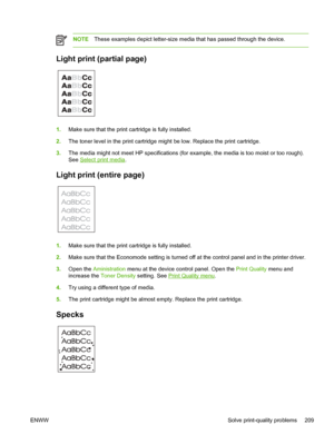 Page 221NOTEThese examples depict letter-size media that  has passed through the device.
Light print (partial page)
1.Make sure that the print cartridge is fully installed.
2. The toner level in the print cartridge might be low. Replace the print cartridge.
3. The media might not meet HP specifications (for example, the media is too moist or too rough).
See 
Select print media .
Light print (entire page)
1.Make sure that the print cartridge is fully installed.
2. Make sure that the Economode setting is turned...