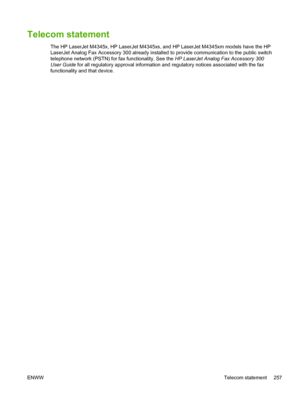 Page 269Telecom statement
The HP LaserJet M4345x, HP LaserJet M4345xs, and HP LaserJet M4345xm models have the HP
LaserJet Analog Fax Accessory 300 already installed to provide communication to the public switch
telephone network (PSTN) for fax functionality. See the  HP LaserJet Analog Fax Accessory 300
User Guide  for all regulatory approval information and regulatory notices associated with the fax
functionality and that device.
ENWW Telecom statement 257
 