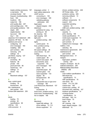 Page 287duplex printing accessory 197
e-mail alerts 150
envelope feeder 192
frequent, troubleshooting 203
fuser 199
locations 189
output bin 198
print quality after 207
print-cartridge area 190
print-quality problems 190
staple 205
stapler/stacker 198
top-cover 190
tray 1 194
Japanese VCCI statement 259
Jetadmin, HP Web 15, 156
Jetdirect print server
configuring 62
error messages 183
installing 269
part numbers 236
removing 270
settings 32
Job Mode, copying 127
job storage
accessing 98
features 98
private 100...