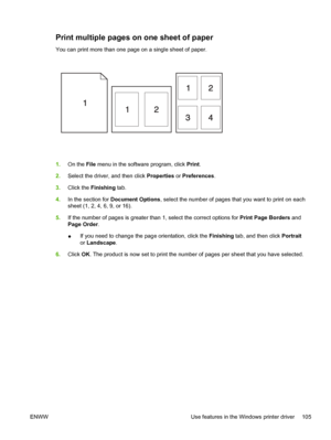 Page 117Print multiple pages on one sheet of paper
You can print more than one page on a single sheet of paper.
1.On the File menu in the software program, click Print.
2.Select the driver, and then click Properties or Preferences.
3.Click the Finishing tab.
4.In the section for Document Options, select the number of pages that you want to print on each
sheet (1, 2, 4, 6, 9, or 16).
5.If the number of pages is greater than 1, select the correct options for Print Page Borders and
Page Order.
●If you need to...