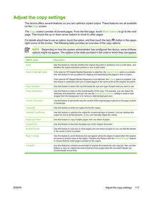 Page 129Adjust the copy settings
The device offers several features so you can optimize copied output. These features are all available
on the Copy screen.
The Copy screen consists of several pages. From the first page, touch More Options to go to the next
page. Then touch the up or down arrow buttons to scroll to other pages.
For details about how to use an option, touch the option, and then touch the help (
) button in the upper-
right corner of the screen. The following table provides an overview of the copy...