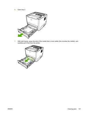 Page 111
6.Open tray 2.
7.With both hands, grasp the side of the media that is most visible (this includes the middle), and
carefully pull it free from the printer.
ENWW Clearing jams 101
 