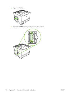 Page 128
2.Open the DIMM door.
3.Unlock the DIMM retaining pins by pressing them outward.
118 Appendix A   Accessory/Consumable addendum ENWW
 