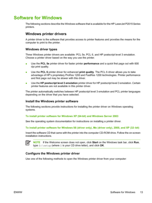 Page 23
Software for Windows
The following sections describe the Windows software that is available for the HP LaserJet P2015 Series
printers.
Windows printer drivers
A printer driver is the software that provides access to printer features and provides the means for the
computer to print to the printer.
Windows driver types
Three Windows printer drivers are available: PCL 5e, PCL 6, and HP postscript level 3 emulation.
Choose a printer driver based on the way you use the printer.
●Use the HP postscript level 3...