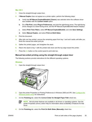 Page 45
Mac OS X
1.Close the straight-through output door.
2. If Manual Duplex  does not appear as a printer option, perform the following steps:
a. Verify that  HP Manual Duplex&Booklet (Classic)  was selected when the software driver
was installed with the  Custom Install option.
b. Do a  File-Print , select Plug-In Preferences , and click the right-facing arrow. The right-facing
arrow changes to a down-facing arrow, and the HP Manual Duplex&Booklet feature displays.
c. Select  Print Time Filters , select HP...