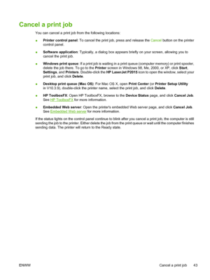 Page 53
Cancel a print job
You can cancel a print job from the following locations:
●Printer control panel
: To cancel the print job, press and release the  Cancel button on the printer
control panel.
● Software application
: Typically, a dialog box appears briefly on your screen, allowing you to
cancel the print job.
● Windows print queue
: If a print job is waiting in a print queue (computer memory) or print spooler,
delete the job there. To go to the  Printer screen in Windows 98, Me, 2000, or XP, click...