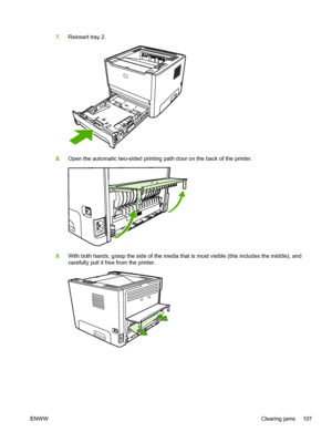 Page 117
7.Reinsert tray 2.
8.Open the automatic two-sided printing path door on the back of the printer.
9.With both hands, grasp the side of the media that is most visible (this includes the middle), and
carefully pull it free from the printer.
ENWW Clearing jams 107
 