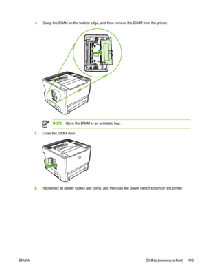 Page 129
4.Grasp the DIMM on the bottom edge, and then remove the DIMM from the printer.
NOTE Store the DIMM in an antistatic bag.
5.Close the DIMM door.
6.Reconnect all printer cables and cords, and then use the power switch to turn on the printer.
ENWW DIMMs (memory or font) 119
 