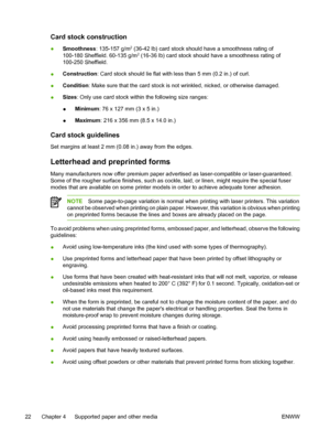 Page 32
Card stock construction
●Smoothness
: 135-157 g/m2 (36-42 lb) card stock should have a smoothness rating of
100-180 Sheffield. 60-135 g/m2 (16-36 lb) card stock should have a smoothness rating of
100-250 Sheffield.
● Construction
: Card stock should lie flat with less than 5 mm (0.2 in.) of curl.
● Condition
: Make sure that the card stock is not wrinkled, nicked, or otherwise damaged.
● Sizes
: Only use card stock within the following size ranges:
● Minimum
: 76 x 127 mm (3 x 5 in.)
● Maximum
: 216 x...