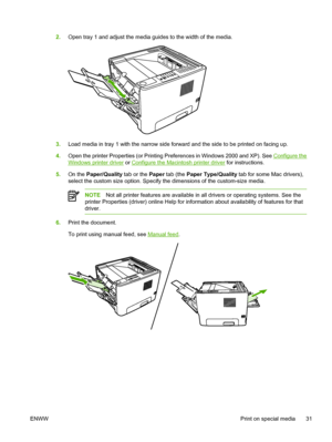 Page 41
2.Open tray 1 and adjust the media guides to the width of the media.
3.Load media in tray 1 with the narrow side forward and the side to be printed on facing up.
4. Open the printer Properties (or Printing Preferences in Windows 2000 and XP). See 
Configure the
Windows printer driver  or Configure the Macintosh printer driver  for instructions.
5. On the  Paper/Quality  tab or the Paper tab (the  Paper Type/Quality  tab for some Mac drivers),
select the custom size option. Specify the dimensions of the...