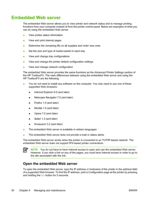 Page 64
Embedded Web server
The embedded Web server allows you to view printer and network status and to manage printing
functions from your computer instead of from the printer control panel. Below are examples of what you
can do using the embedded Web server:
●View printer status information
● View and print internal pages
● Determine the remaining life on all supplies and order new ones
● Set the size and type of media loaded in each tray
● View and change tray configurations
● View and change the printer...