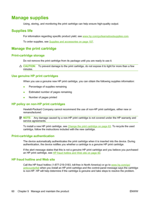 Page 70Manage supplies
Using, storing, and monitoring the print cartridge can help ensure high-quality output.
Supplies life
For information regarding specific product yield, see www.hp.com/go/learnaboutsupplies.com.
To order supplies, see 
Supplies and accessories on page 107 .
Manage the print cartridge
Print-cartridge storage
Do not remove the print cartridge from its package until you are ready to use it.
CAUTION: To prevent damage to the print cartridge, do not expose it to light for more than a few...