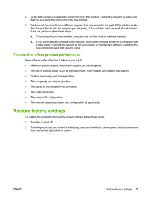 Page 878.Verify that you have installed the printer driver for this product. Check the program to make sure
that you are using the printer driver for this product.
9. Print a short document from a different program that has worked in the past. If this solution works,
then the problem is with the program you are using. If this solution does not work (the document
does not print) complete these steps:
a.Try printing the job from another computer that has the product software installed.
b. If you connected the...