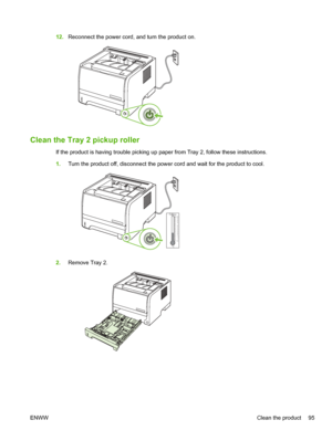 Page 10712.Reconnect the power cord, and turn the product on.
Clean the Tray 2 pickup roller
If the product is having trouble picking up paper from Tray 2, follow these instructions.
1.Turn the product off, disconnect the power cord and wait for the product to cool.
–
1010
20 30
40 50 60 70 80 90
100
0
Celcius °C
2. Remove Tray 2.
ENWW Clean the product 95
 