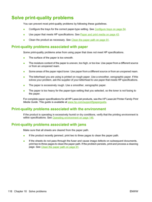 Page 130Solve print-quality problems
You can prevent most print-quality problems by following these guidelines.
●Configure the trays for the correct paper-type setting. See 
Configure trays on page 54.
● Use paper that meets HP specifications. See 
Paper and print media on page 43
.
● Clean the product as necessary. See 
Clean the paper path on page 91
.
Print-quality problems  associated with paper
Some print-quality problems arise from using paper that does not meet HP specifications.
●The surface of the paper...