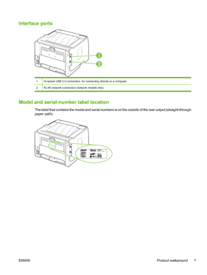 Page 19Interface ports
1
2
1Hi-speed USB 2.0 connection, for connecting directly to a computer
2RJ.45 network connection (network models only)
Model and serial-number label location
The label that contains the model and serial numbers is on the outside of the rear output (straight-through
paper path).
ENWWProduct walkaround 7
 